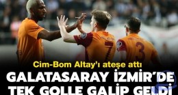 Cim-Bom Altay’ı ateşe attı! Galatasaray İzmir’de tek golle galip geldi